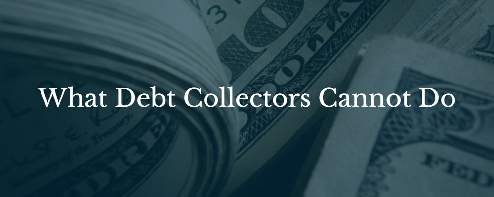 Money. What debt collectors cannot do.