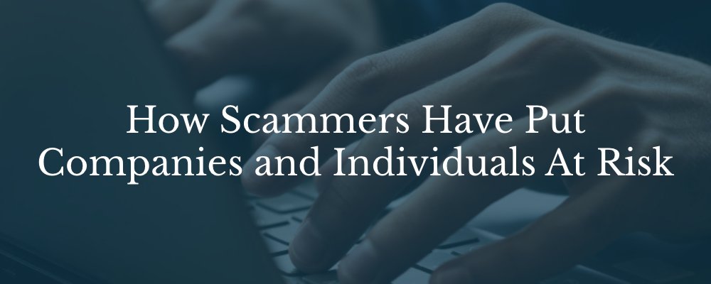 How scammers have put companies and individuals at risk