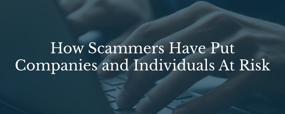How scammers have put companies and individuals at risk