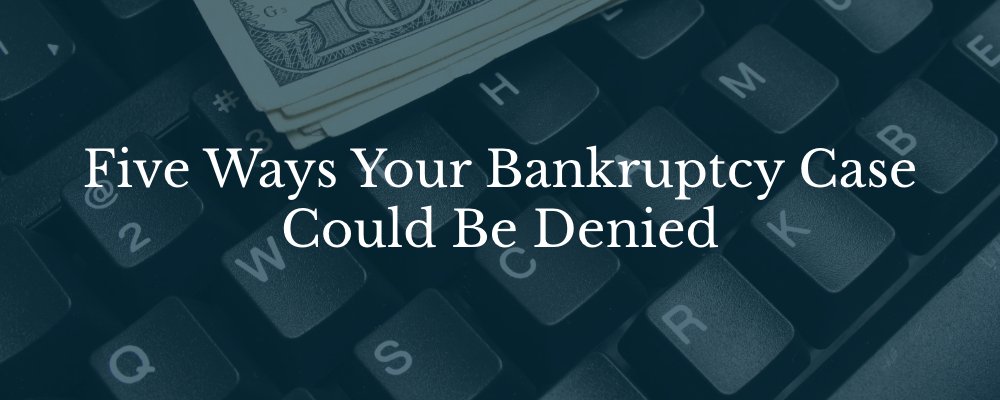 Five Ways Your Bankruptcy Case Could Be Denied