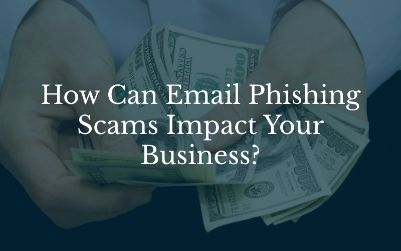 How Can Email Phishing Scams Impact Your Business?