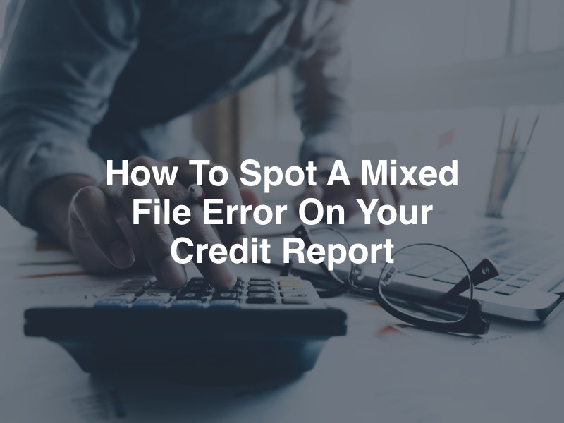 How To Spot A Mixed File Error On Your Credit Report